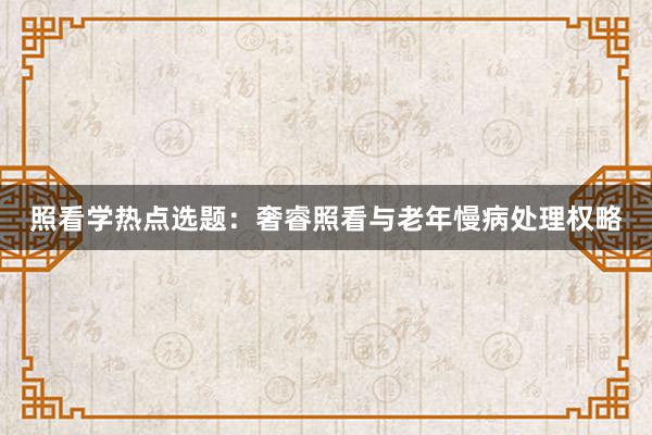 照看学热点选题：奢睿照看与老年慢病处理权略