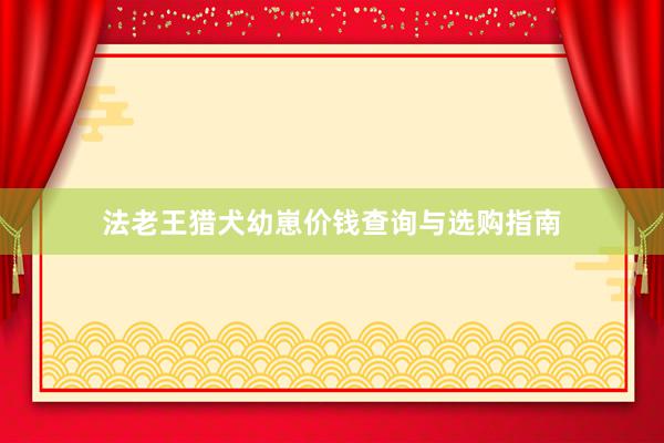 法老王猎犬幼崽价钱查询与选购指南
