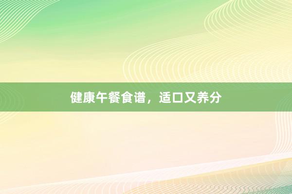 健康午餐食谱，适口又养分